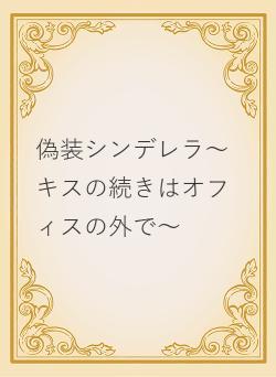 偽装シンデレラ～キスの続きはオフィスの外で～