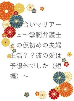 お見合いマリアージュ～敏腕弁護士との仮初めの夫婦生活？？彼の愛は予想外でした（短編）～