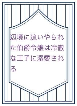 辺境に追いやられた伯爵令嬢は冷徹な王子に溺愛される