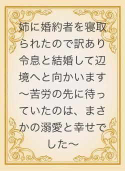 姉に婚約者を寝取られたので訳あり令息と結婚して辺境へと向かいます～苦労の先に待っていたのは、まさかの溺愛と幸せでした～