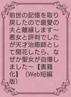 前世の記憶を取り戻したので最愛の夫と離縁します〜悪女と評判でしたが天才治癒師として開花したら、なぜか聖女が自爆しました〜【書籍化】（Web短編版）