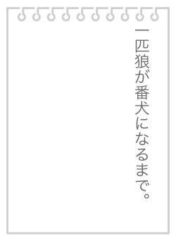 一匹狼が番犬になるまで。