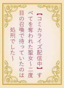 【コミカライズ配信中】すべてを奪われた聖女～二度目の召喚で待っていたのは処刑でした～