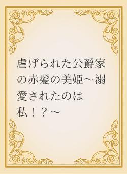 虐げられた公爵家の赤髪の美姫〜溺愛されたのは私！？〜