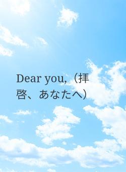 Dear you,（拝啓、あなたへ）