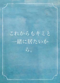 これからもキミと一緒に居たいから。