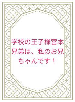 学校の王子様宮本兄弟は、私のお兄ちゃんです！