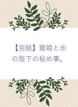 完結】寵姫と氷の陛下の秘め事。 秋月一花／著 | 小説投稿サイト ベリーズカフェ - 無料で読める恋愛&ファンタジー小説・コミック