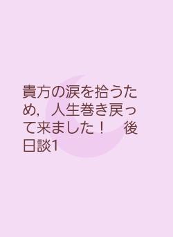 貴方の涙を拾うため，人生巻き戻って来ました！　後日談1