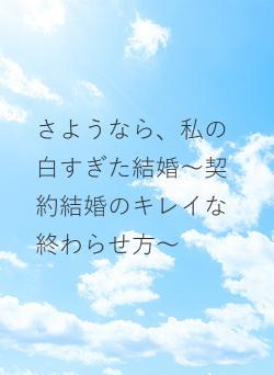 さようなら、私の白すぎた結婚～契約結婚のキレイな終わらせ方～