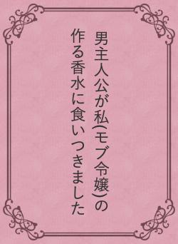 男主人公が私(モブ令嬢)の作る香水に食いつきました