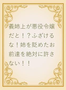 義姉上が悪役令嬢だと！？ふざけるな！姉を貶めたお前達を絶対に許さない！！