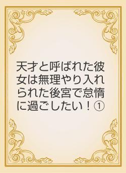 天才と呼ばれた彼女は無理やり入れられた後宮で怠惰に過ごしたい！①