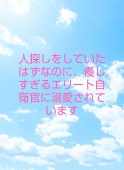 人探しをしていたはずなのに、優しすぎるエリート自衛官に溺愛されています