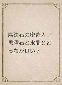 魔法石の密造人／黒曜石と水晶とどっちが良い？