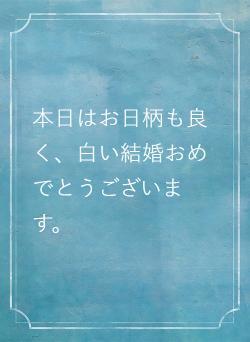 本日はお日柄も良く、白い結婚おめでとうございます。