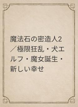 魔法石の密造人2／極限狂乱・犬エルフ・魔女誕生・新しい幸せ