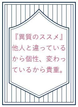 『異質のススメ』他人と違っているから個性、変わっているから貴重。