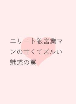 エリート狼営業マンの甘くてズルい魅惑の罠