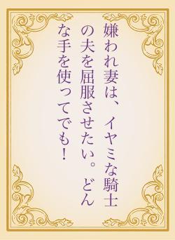 嫌われ妻は、イヤミな騎士の夫を屈服させたい。どんな手を使ってでも！