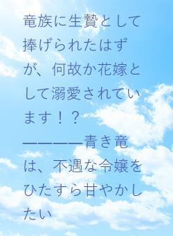 竜族に生贄として捧げられたはずが、何故か花嫁として溺愛されています！？　 ――――青き竜は、不遇な令嬢をひたすら甘やかしたい