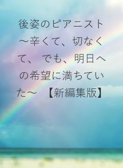 後姿のピアニスト　～辛くて、切なくて、 でも、明日への希望に満ちていた～　【新編集版】