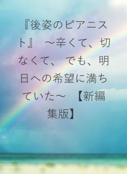 『後姿のピアニスト』　～辛くて、切なくて、 でも、明日への希望に満ちていた～　【新編集版】