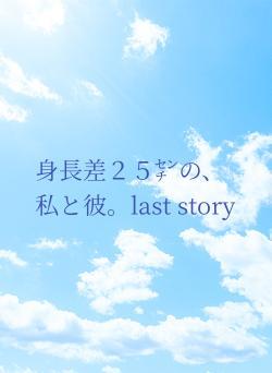 身長差２５㌢の、私と彼。last story