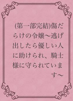 (第一部完結)傷だらけの令嬢〜逃げ出したら優しい人に助けられ、騎士様に守られています〜