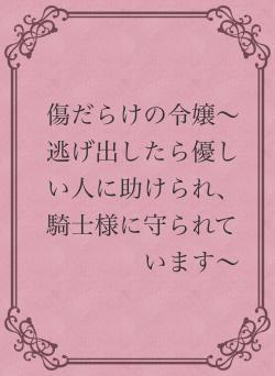 傷だらけの令嬢〜逃げ出したら優しい人に助けられ、騎士様に守られています〜