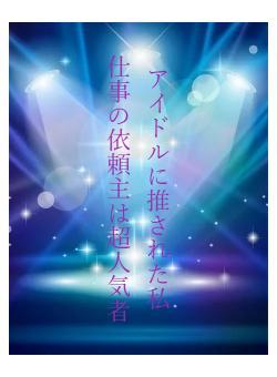 アイドルに推された私　　仕事の依頼主は超人気者