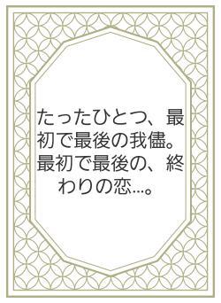 たったひとつ、最初で最後の我儘。最初で最後の、終わりの恋…。