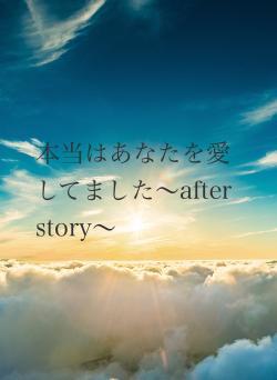 本当はあなたを愛してました〜after story〜