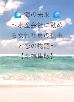 🌊 海の未来 🌊　～水産会社に勤める女性社員の仕事と恋の物語～　　　　【新編集版】