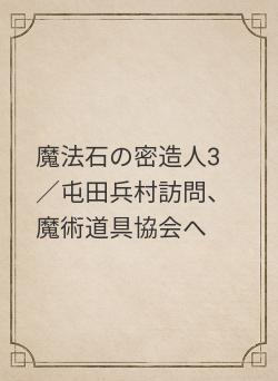 魔法石の密造人3／屯田兵村訪問、魔術道具協会へ