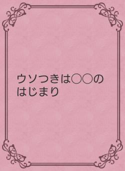 ウソつきは◯◯のはじまり