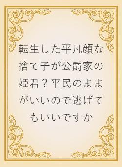 転生した平凡顔な捨て子が公爵家の姫君？平民のままがいいので逃げてもいいですか