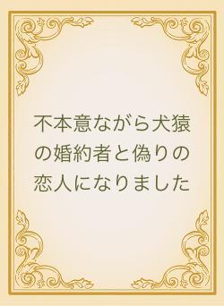 不本意ながら犬猿の婚約者と偽りの恋人になりました