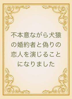 不本意ながら犬猿の婚約者と偽りの恋人を演じることになりました