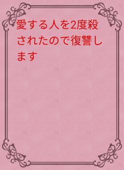 愛する人を2度殺されたので復讐します