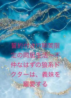 誓約付き!?期間限定の同居生活～不仲なはずの狼系ドクターは、義妹を寵愛する