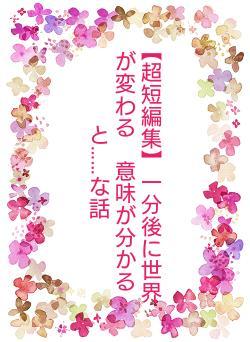 【超短編集】一分後に世界が変わる　意味が分かると……な話