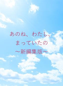 あのね、わたし、まっていたの　　～新編集版～