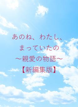 あのね、わたし、まっていたの　　～親愛の物語～　【新編集版】