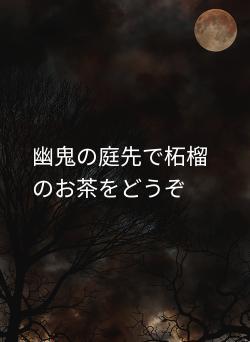 幽鬼の庭先で柘榴のお茶をどうぞ