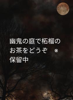 幽鬼の庭で柘榴のお茶をどうぞ　※保留中