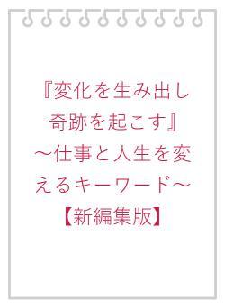 『変化を生み出し奇跡を起こす』　～仕事と人生を変えるキーワード～【新編集版】