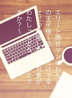 エリート商社マンはわたしの王子様～見てるだけで幸せだった推しの恋愛対象がわたしってどういうことですか？～