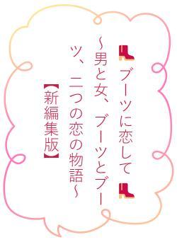 👢 ブーツに恋して 👢　　～男と女、ブーツとブーツ、二つの恋の物語～　　【新編集版】