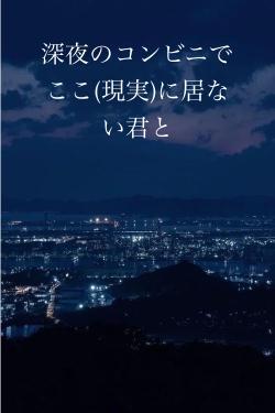 深夜のコンビニでここ(現実)に居ない君と